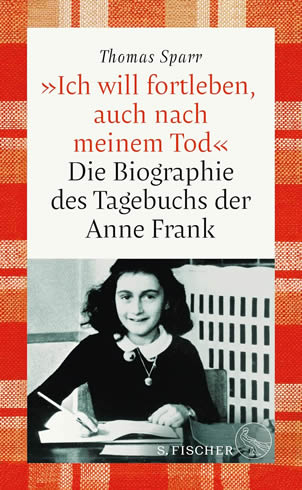 Thomas Sparr - „Ich will fortleben, auch nach dem Tod“: Die Biographie des Tagebuchs der Anne Frank