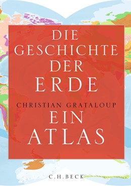 Christian Grataloup - Die Geschichte der Erde – Ein Atlas