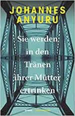 Johannes Anyuru - Sie werden in den Tränen ihrer Mutter ertrinken